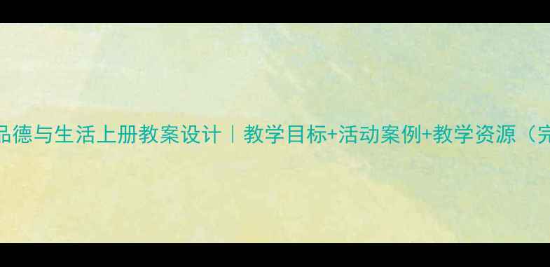 图片 ✨二年级品德与生活上册教案设计｜教学目标+活动案例+教学资源（完整版）📚
