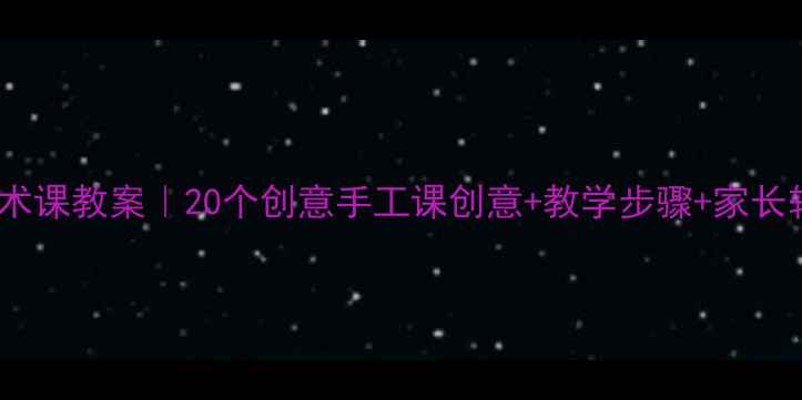 图片 ✨二年级美术课教案｜20个创意手工课创意+教学步骤+家长辅导指南🎨2