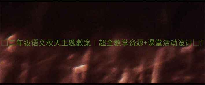 图片 ✨二年级语文秋天主题教案｜超全教学资源+课堂活动设计🍂1