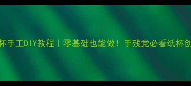 图片 ✨亲子纸杯手工DIY教程｜零基础也能做！手残党必看纸杯创意教程🌟