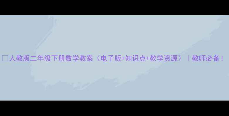 图片 ✨人教版二年级下册数学教案（电子版+知识点+教学资源）｜教师必备！