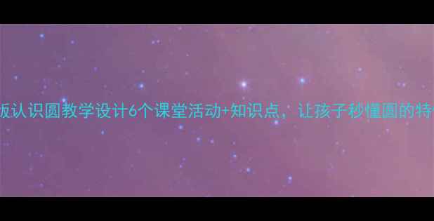 图片 ✨人教版认识圆教学设计6个课堂活动+知识点，让孩子秒懂圆的特性！🔥1