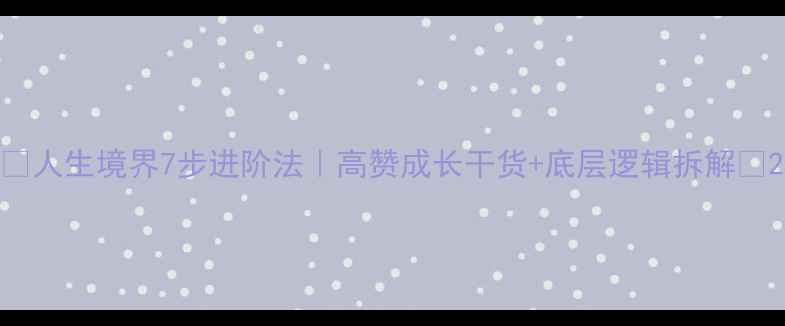 图片 ✨人生境界7步进阶法｜高赞成长干货+底层逻辑拆解✨2