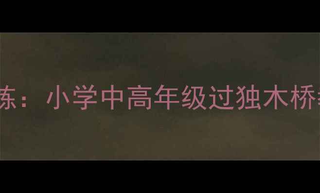 图片 ✨体育游戏教案｜趣味体能训练：小学中高年级过独木桥教学方案（附安全教学指南）1