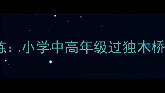 图片 ✨体育游戏教案｜趣味体能训练：小学中高年级过独木桥教学方案（附安全教学指南）2