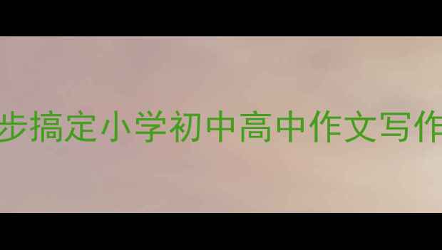 图片 ✨作文提分秘籍！3步搞定小学初中高中作文写作（附万能模板）✨2