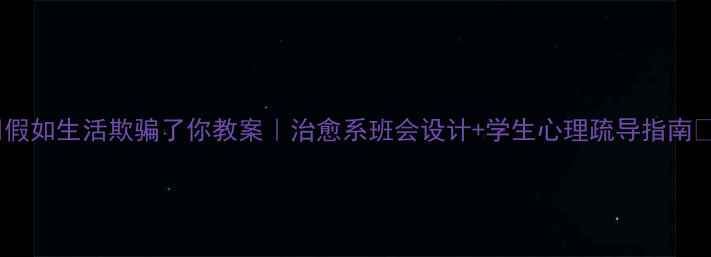 图片 ✨假如生活欺骗了你教案｜治愈系班会设计+学生心理疏导指南✨2