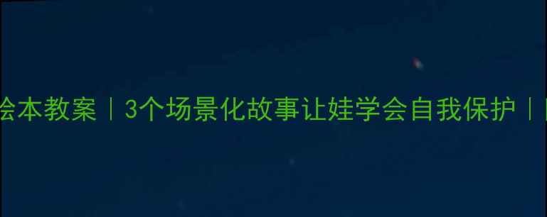 图片 ✨停电应急绘本教案｜3个场景化故事让娃学会自我保护｜附资源包📚1
