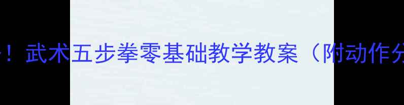 图片 ✨儿童体适能必备！武术五步拳零基础教学教案（附动作分解+教学技巧）👉