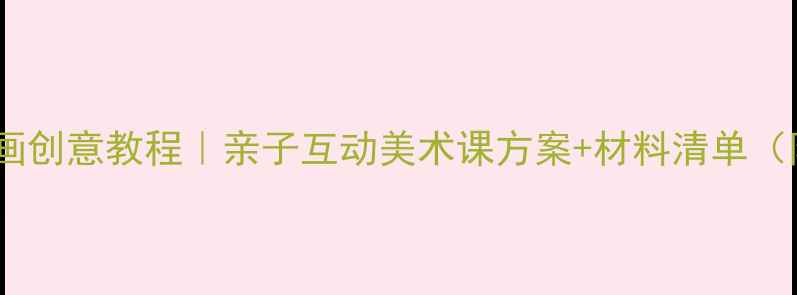 图片 ✨儿童拼贴添画创意教程｜亲子互动美术课方案+材料清单（附免费资源）2