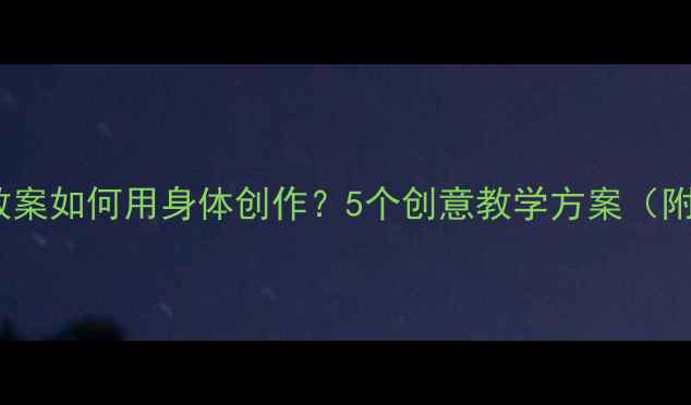 图片 ✨儿童身体艺术教案如何用身体创作？5个创意教学方案（附完整教学步骤）1