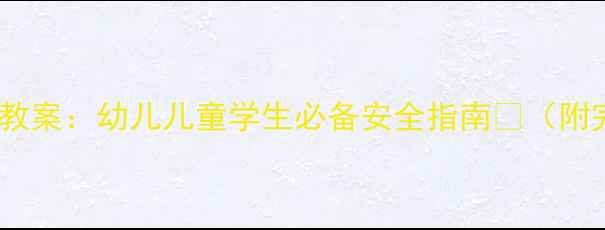 图片 ✨元旦节前安全教案：幼儿儿童学生必备安全指南📚（附完整教学方案）1