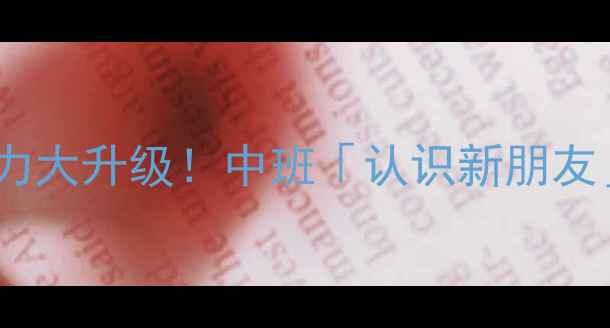 图片 ✨兵兵社交能力大升级！中班「认识新朋友」主题教案🌟2
