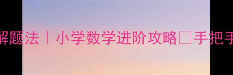 图片 ✨分数除法三步解题法｜小学数学进阶攻略📚手把手教你轻松拿捏！