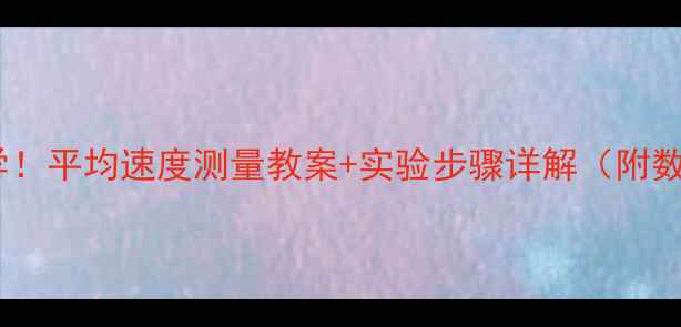 图片 ✨初中物理必学！平均速度测量教案+实验步骤详解（附数据记录表）📚1