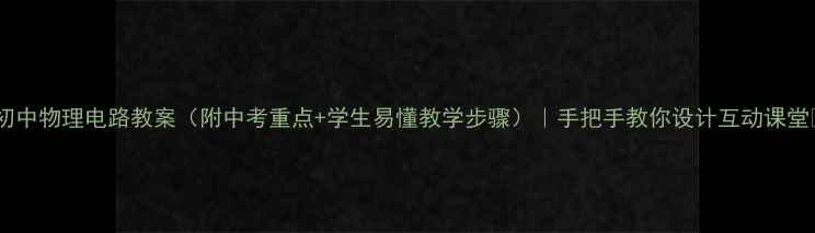 图片 ✨初中物理电路教案（附中考重点+学生易懂教学步骤）｜手把手教你设计互动课堂✨2