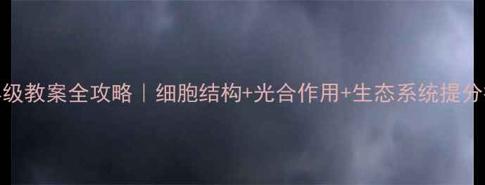 图片 ✨初中生物八年级教案全攻略｜细胞结构+光合作用+生态系统提分技巧大公开！🌟