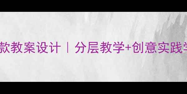 图片 ✨初中美术公开课爆款教案设计｜分层教学+创意实践学生爱学效率翻倍🎨2