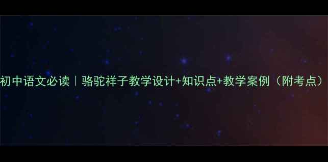 图片 ✨初中语文必读｜骆驼祥子教学设计+知识点+教学案例（附考点）📚