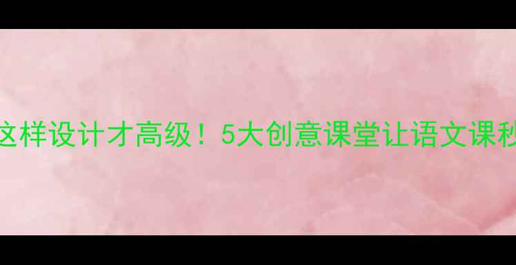 图片 ✨卡梅拉教案这样设计才高级！5大创意课堂让语文课秒变童话剧场📚