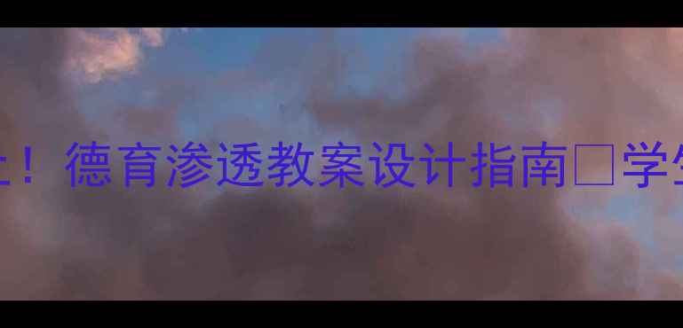 图片 ✨历史课堂这样上！德育渗透教案设计指南✨学生爱学教师省心！
