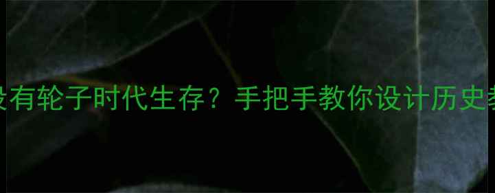 图片 ✨古代文明如何在没有轮子时代生存？手把手教你设计历史教案（附资源包）✨