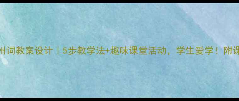 图片 ✨古诗凉州词教案设计｜5步教学法+趣味课堂活动，学生爱学！附课件模板📚