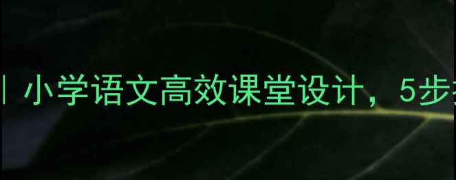 图片 ✨四年级阅读课教案｜小学语文高效课堂设计，5步提升学生阅读能力📚1