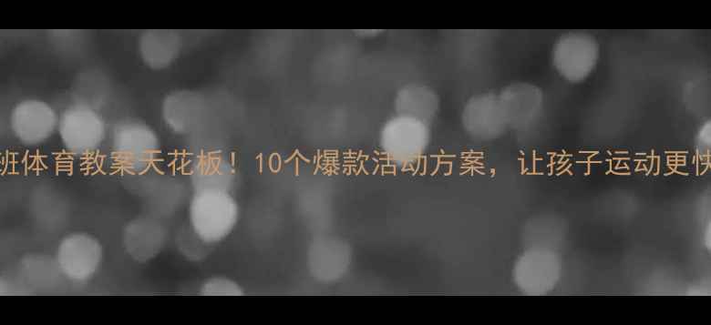 图片 ✨大班体育教案天花板！10个爆款活动方案，让孩子运动更快乐🎉