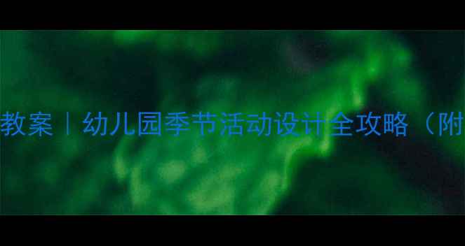 图片 ✨大班四季主题教案｜幼儿园季节活动设计全攻略（附12个创意活动）