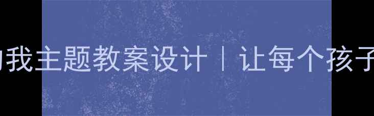 图片 ✨大班幼儿不一样的我主题教案设计｜让每个孩子找到成长的光芒🌟1