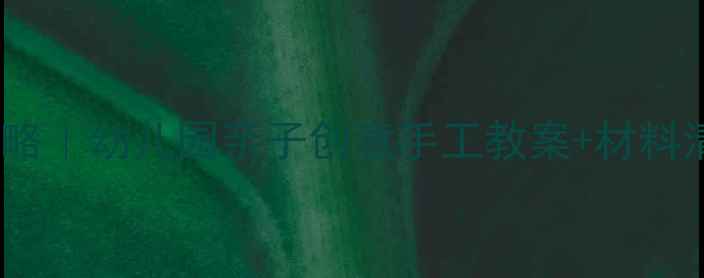 图片 ✨大班幼儿手工活动全攻略｜幼儿园亲子创意手工教案+材料清单（附20个万能教程）1