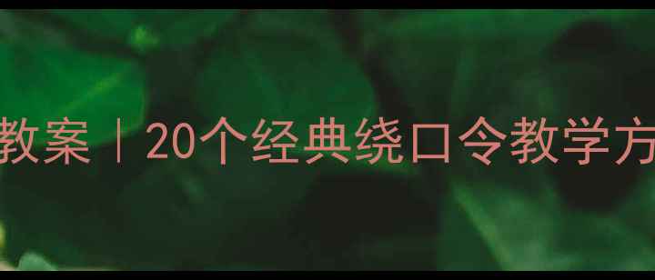 图片 ✨大班幼儿绕口令教案｜20个经典绕口令教学方案+趣味练习法✨2