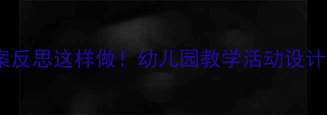 图片 ✨大班教案反思这样做！幼儿园教学活动设计全攻略✨2