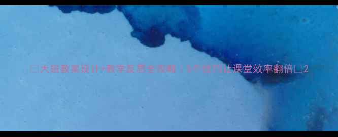 图片 ✨大班教案设计+教学反思全攻略｜5个技巧让课堂效率翻倍🌟2