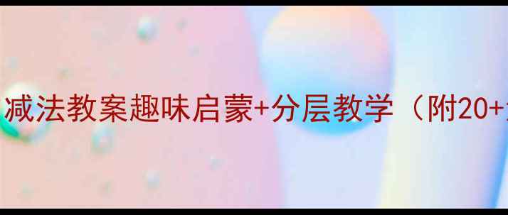 图片 ✨大班数学加减法教案趣味启蒙+分层教学（附20+活动案例）🌟