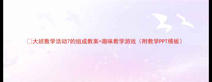 图片 ✨大班数学活动7的组成教案+趣味教学游戏（附教学PPT模板）