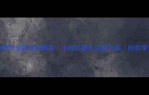 图片 ✨大班新年主题活动教案｜小熊过新年完整方案（附教学资源）