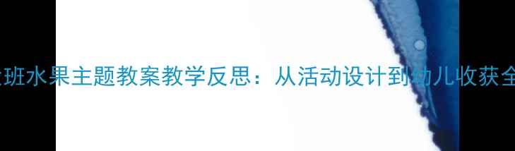 图片 ✨大班水果主题教案教学反思：从活动设计到幼儿收获全🌟2