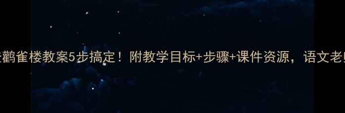 图片 ✨大班登鹳雀楼教案5步搞定！附教学目标+步骤+课件资源，语文老师速存！