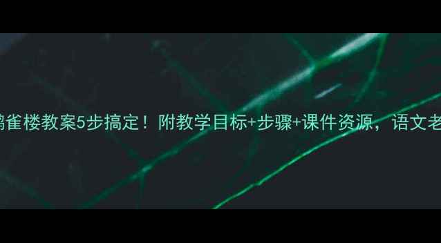 图片 ✨大班登鹳雀楼教案5步搞定！附教学目标+步骤+课件资源，语文老师速存！1