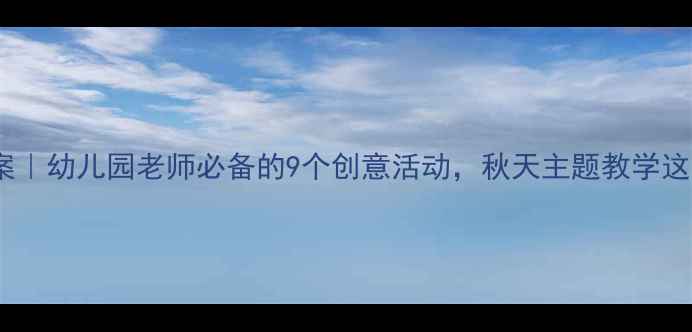 图片 ✨大班秋叶飞舞教案｜幼儿园老师必备的9个创意活动，秋天主题教学这样做更生动！✨🍂1