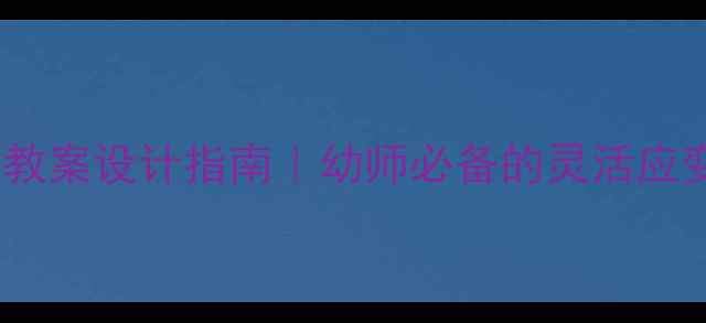 图片 ✨大班科学弹性教案设计指南｜幼师必备的灵活应变科学活动方案2