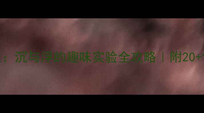 图片 ✨大班科学教案：沉与浮的趣味实验全攻略｜附20+创意活动方案🔬