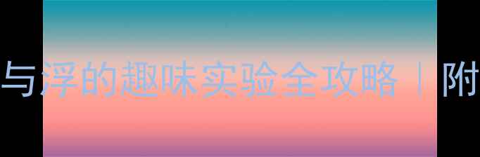 图片 ✨大班科学教案：沉与浮的趣味实验全攻略｜附20+创意活动方案🔬1