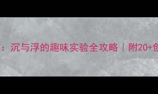 图片 ✨大班科学教案：沉与浮的趣味实验全攻略｜附20+创意活动方案🔬2