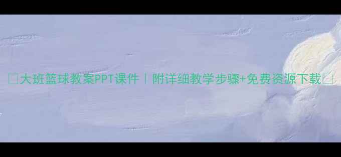 图片 ✨大班篮球教案PPT课件｜附详细教学步骤+免费资源下载🎯