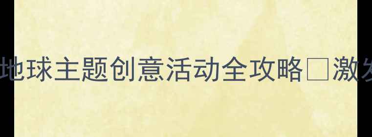 图片 ✨大班美术教案｜地球主题创意活动全攻略✨激发孩子环保意识🌍1