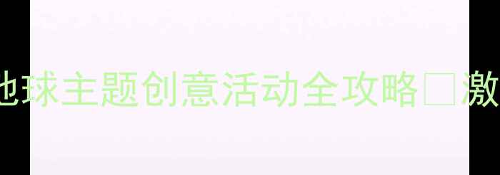 图片 ✨大班美术教案｜地球主题创意活动全攻略✨激发孩子环保意识🌍2