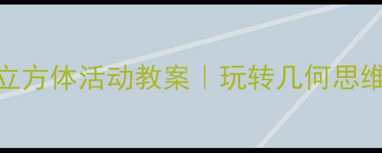 图片 ✨大班蒙台梭利立方体活动教案｜玩转几何思维+亲子互动游戏1
